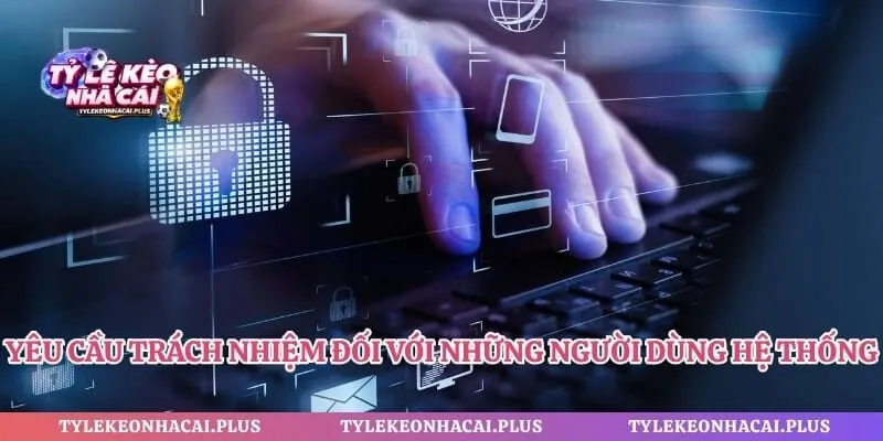 Yêu cầu trách nhiệm đối với những người dùng hệ thống