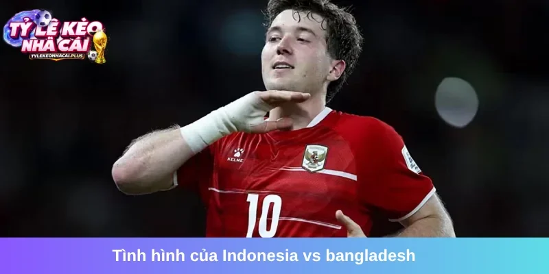 Cập nhật tổng quan trận Indonesia vs Bangladesh