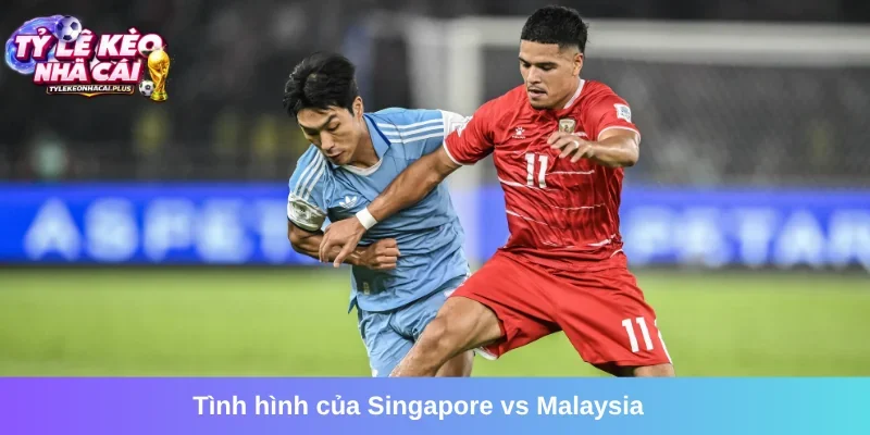 Cập nhật tổng quan trận Singapore vs Malaysia