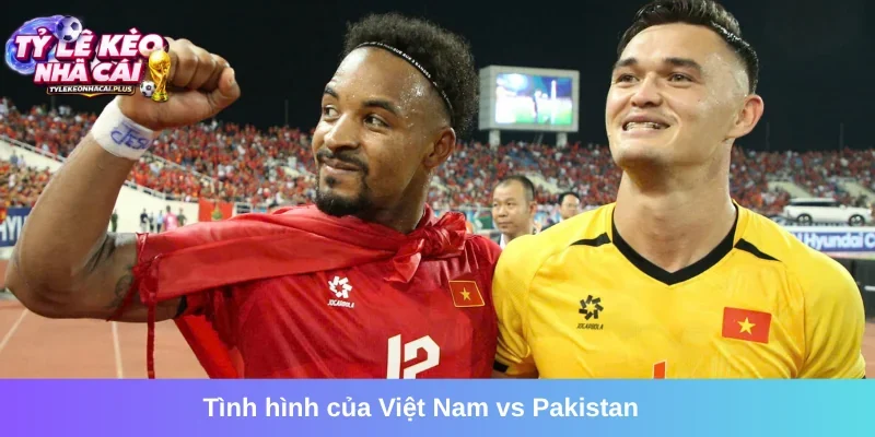 Cập nhật tổng quan trận Việt Nam vs Pakistan